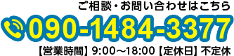 ご相談・お問い合わせはこちら 090-1484-3377 営業時間 9:00～18:00 定休日 不定休